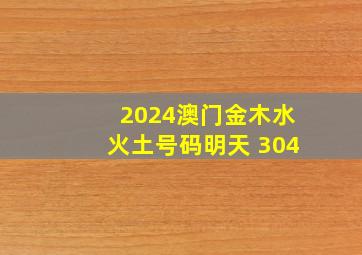 2024澳门金木水火土号码明天 304